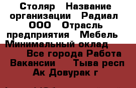Столяр › Название организации ­ Радиал, ООО › Отрасль предприятия ­ Мебель › Минимальный оклад ­ 30 000 - Все города Работа » Вакансии   . Тыва респ.,Ак-Довурак г.